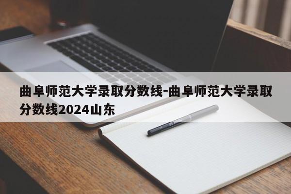 曲阜师范大学录取分数线－曲阜师范大学录取分数线2024山东