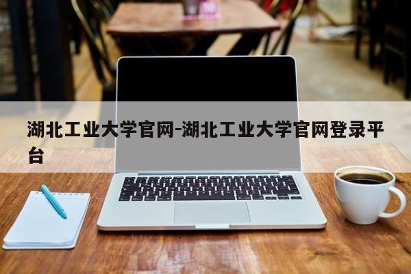 湖北工业大学官网－湖北工业大学官网登录平台